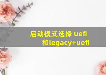 启动模式选择 uefi和legacy+uefi